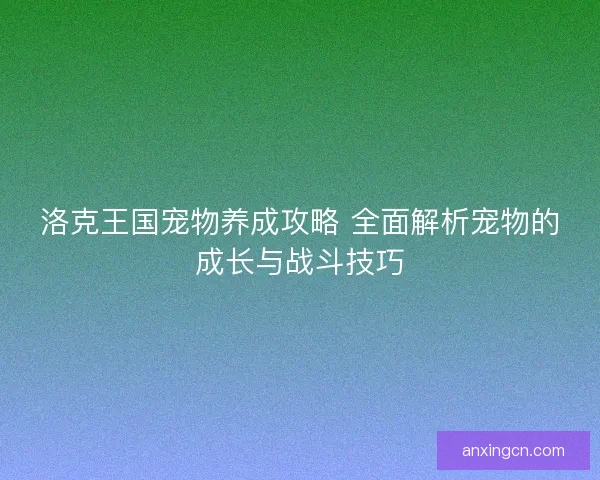 洛克王国宠物养成攻略 全面解析宠物的成长与战斗技巧
