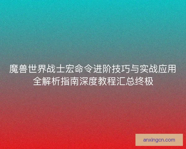 魔兽世界战士宏命令进阶技巧与实战应用全解析指南深度教程汇总终极