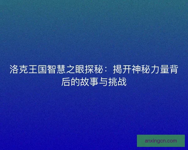 洛克王国智慧之眼探秘：揭开神秘力量背后的故事与挑战
