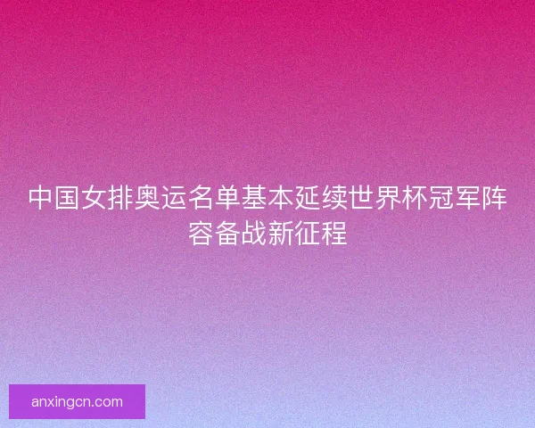 中国女排奥运名单基本延续世界杯冠军阵容备战新征程