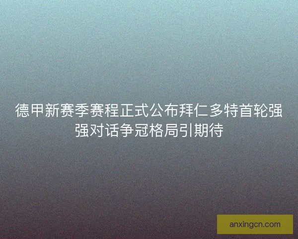 德甲新赛季赛程正式公布拜仁多特首轮强强对话争冠格局引期待